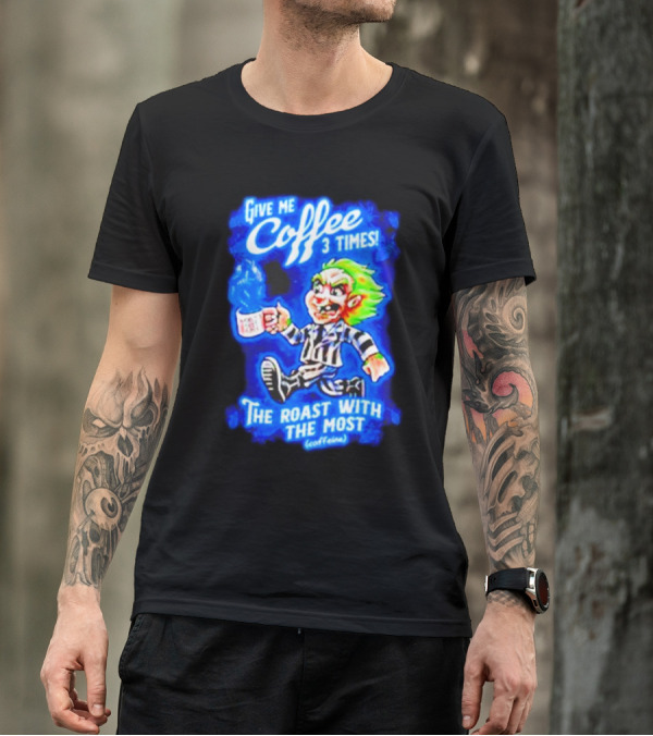 Give Me Coffee 3 Times The Roast With The Most Caffeine Beetlejuice T-Shirt