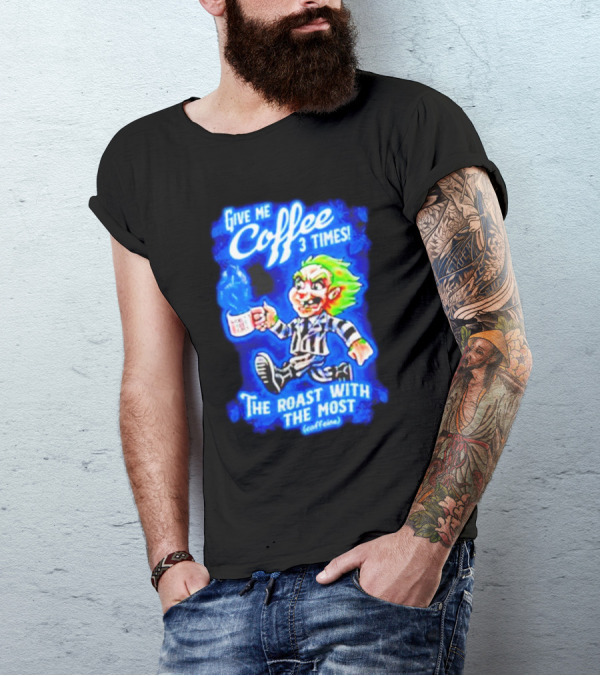 Give Me Coffee 3 Times The Roast With The Most Caffeine Beetlejuice T-Shirt