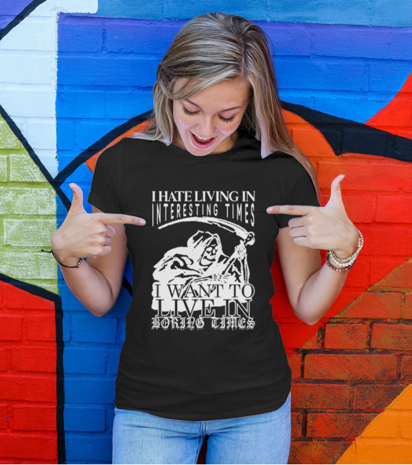 Grim Reaper I Hate Living In Interesting Times I Want To Live In Boring Times T-Shirt