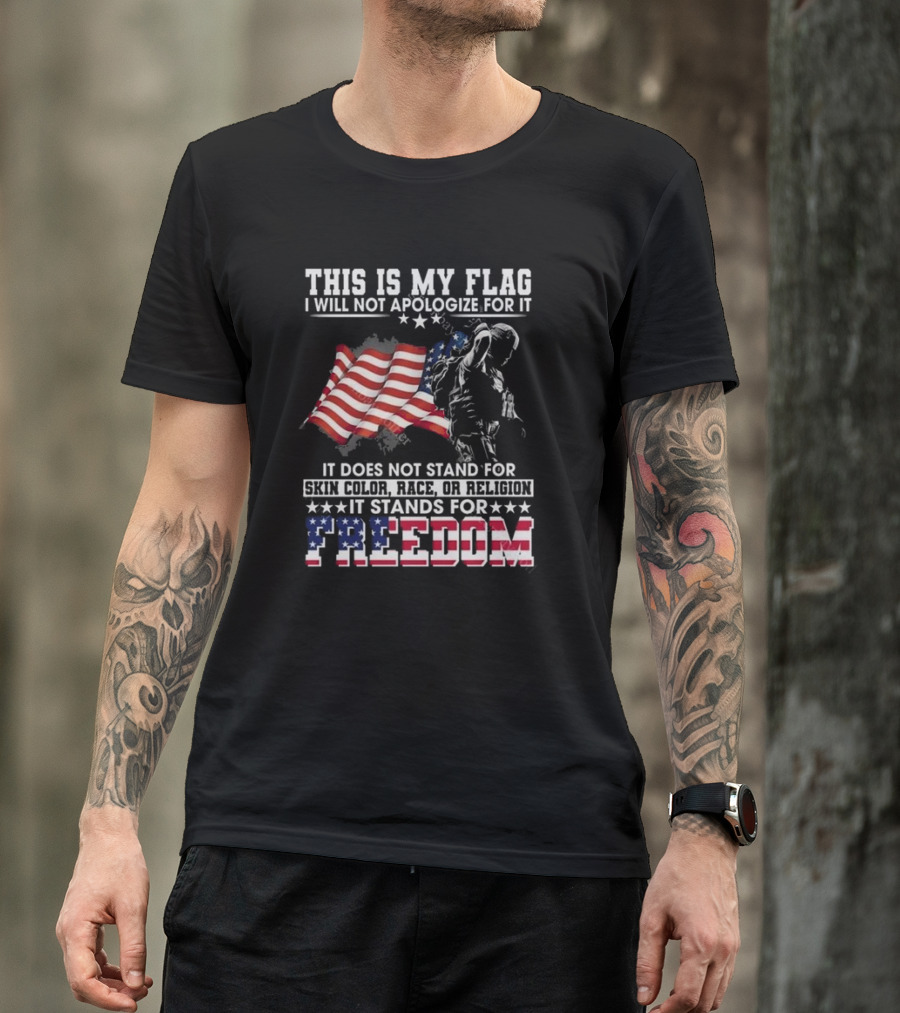 This Is My Flag I Will Not Apologize For It It Stands For Freedom T-Shirt