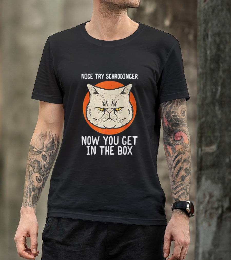 Nice Try Schrodinger Cat Now You Get In The Box T-Shirt