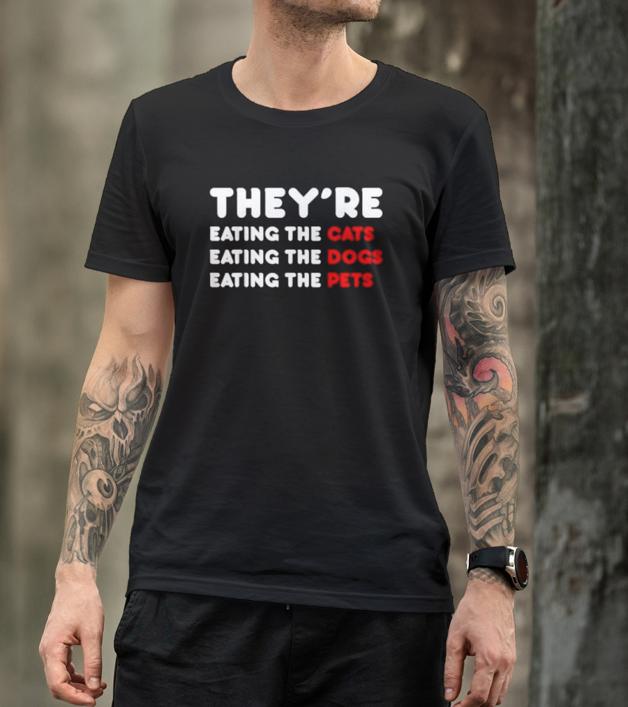 THEY’RE EATING THE CATS EATING THE DOGS EATING THE PETS T-Shirt