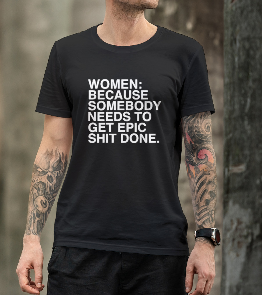 Women Because Somebody Needs To Get Epic Shit Done Bold Motivational T-Shirt