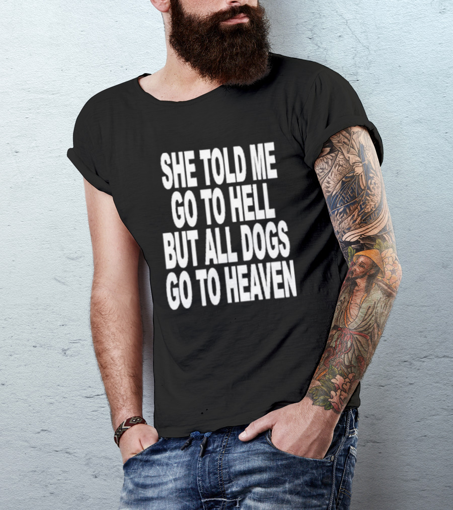 She Told Me Go To Hell But All Dogs Go To Heaven T-Shirt