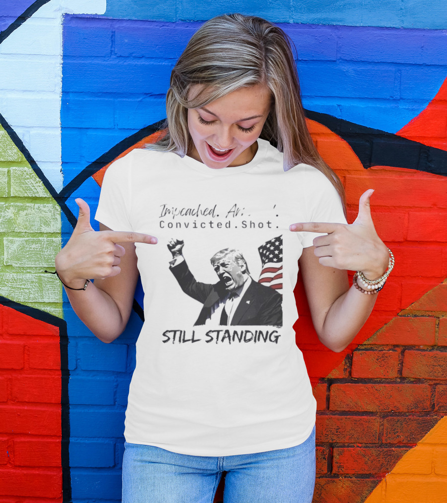 Impeached Arrested Convicted Shot Still Standing T-Shirt