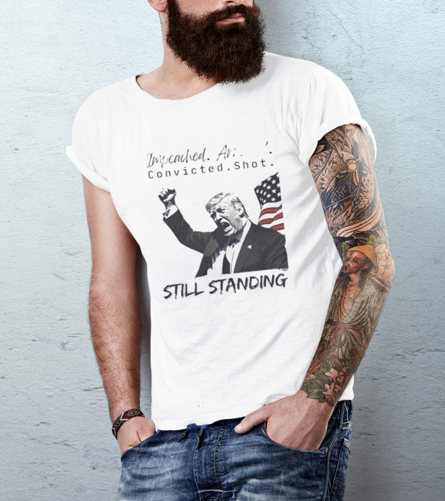 Impeached Arrested Convicted Shot Still Standing T-Shirt