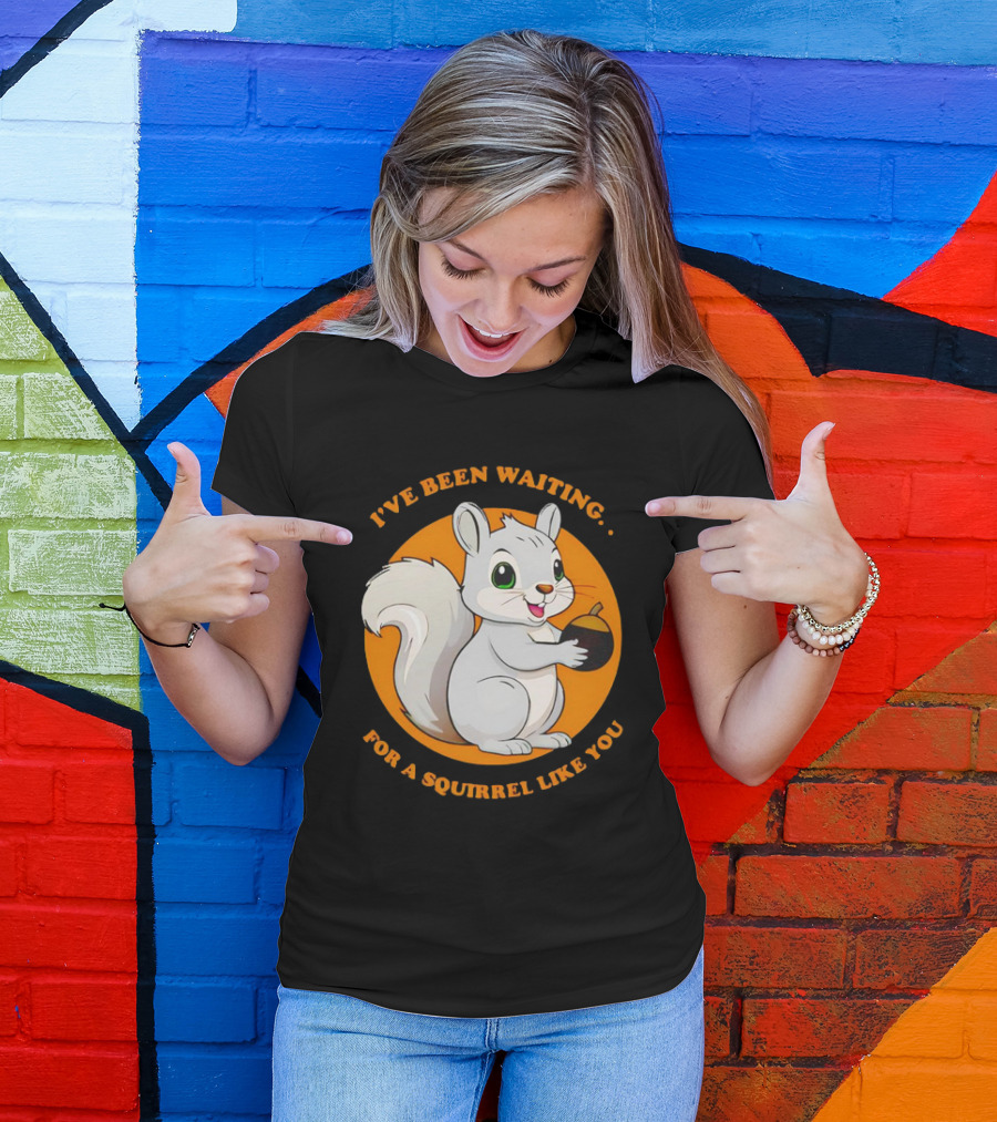 I’ve Been Waiting For A Squirrel Like You Chipmunk T-Shirt