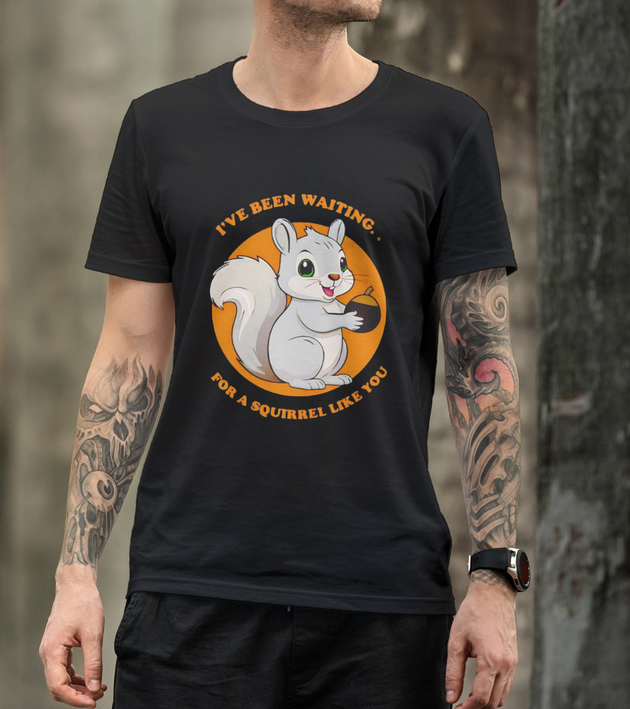 I’ve Been Waiting For A Squirrel Like You Chipmunk T-Shirt