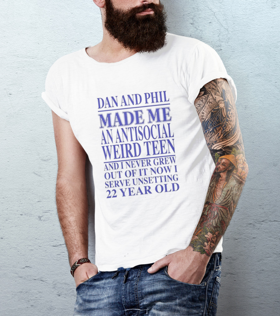 Dan And Phil Made Me An Antisocial Weird Teen And I Never Grew Out Of It Now I Serve Unsetting 22 Year Old T-Shirt