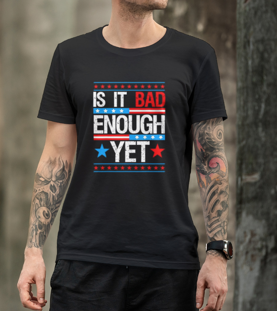 Patriotic Is It Bad Enough Yet Stars Stripes Political T-Shirt
