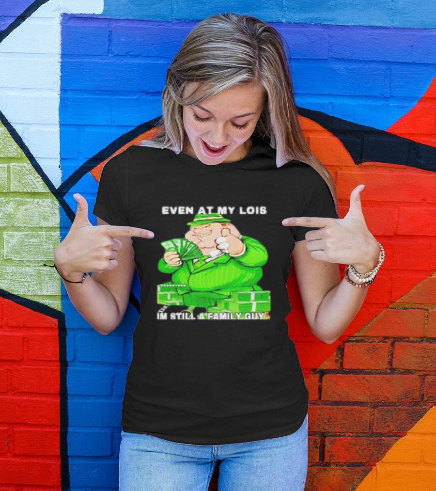 Even At My Lois I'm Still A Family Guy Peter Griffin In Green Suit With Money T-Shirt
