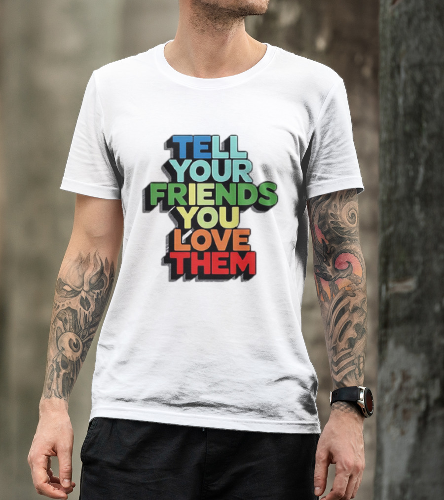 Tell Your Friends You Love Them T-Shirt