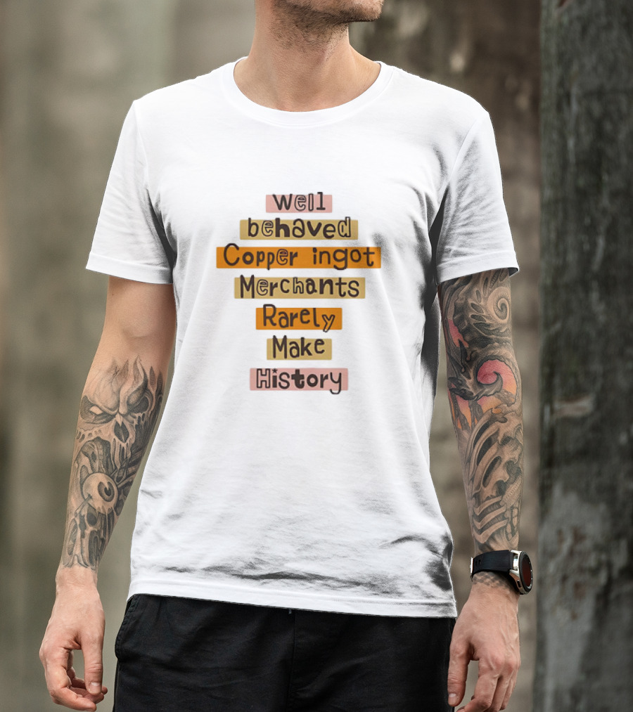 Well Behaved Copper Ingot Merchants Rarely Make History T-Shirt