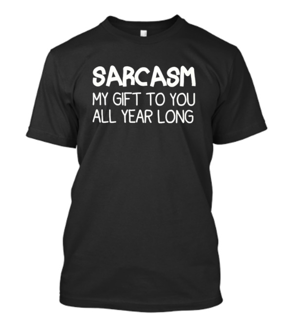 Sarcasm My Gift To You All Year Long Witty Humor T-Shirt