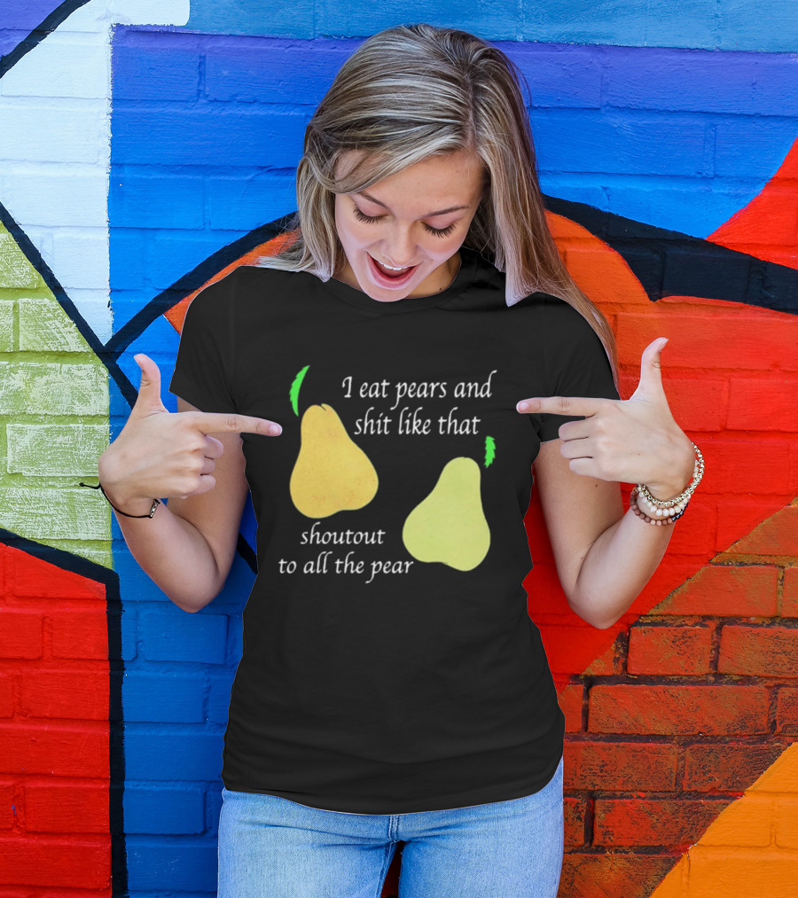 I Eat Pears And Shit Like That Shoutout To All The Pear T-Shirt