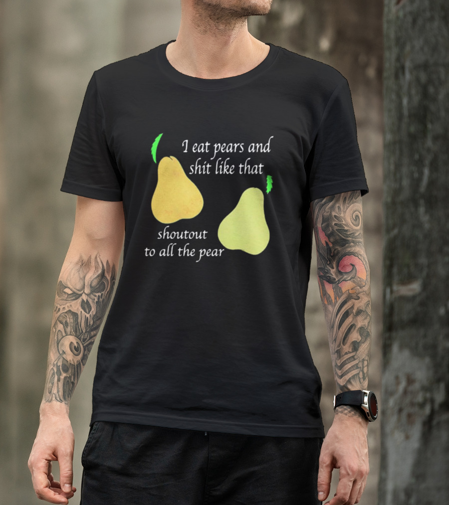 I Eat Pears And Shit Like That Shoutout To All The Pear T-Shirt