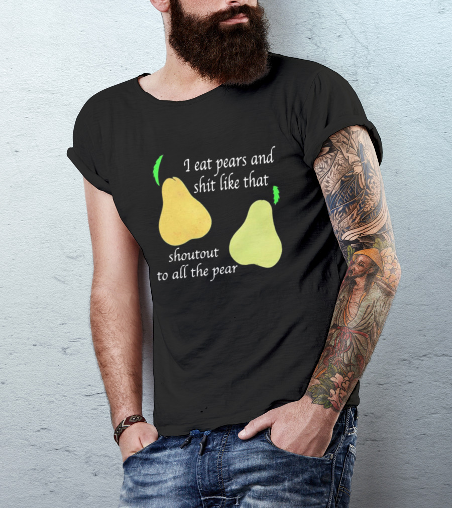 I Eat Pears And Shit Like That Shoutout To All The Pear T-Shirt