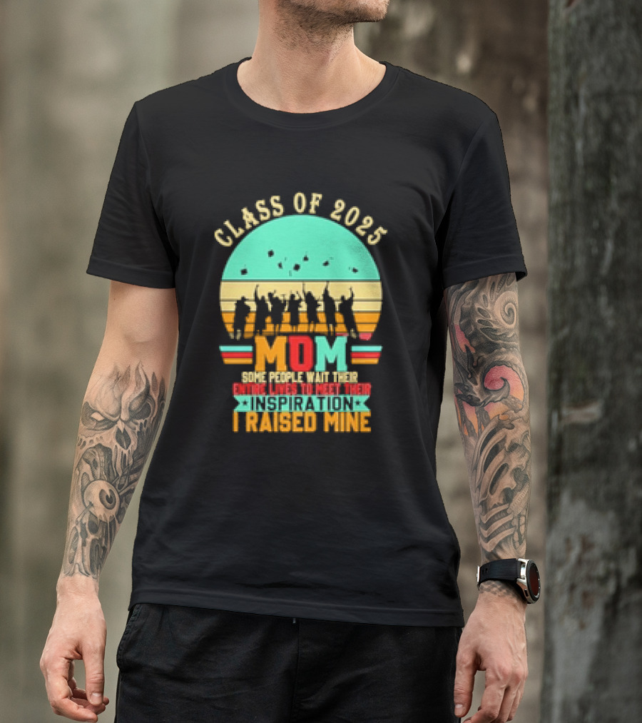 Class Of 2025 Senior Mom I Raised My Inspiration T-Shirt