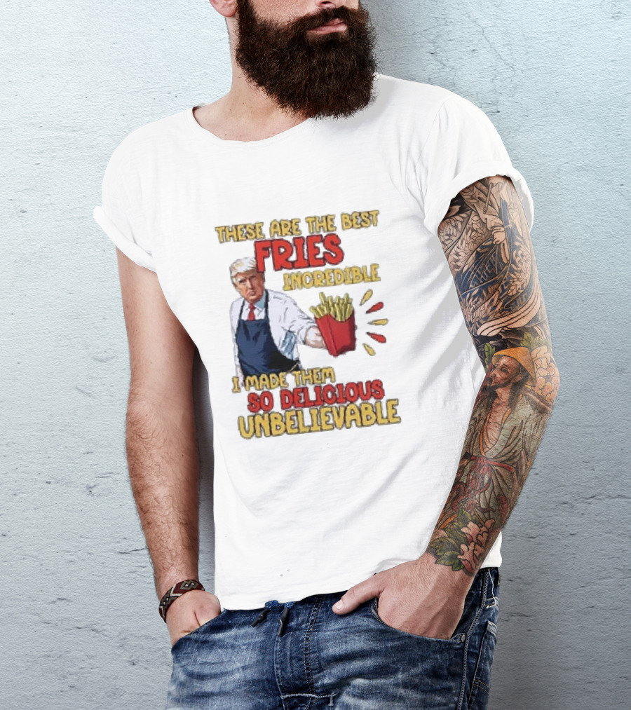 These Are The Best Fries Incredible I Made Them So Delicious Unbelievable T-Shirt