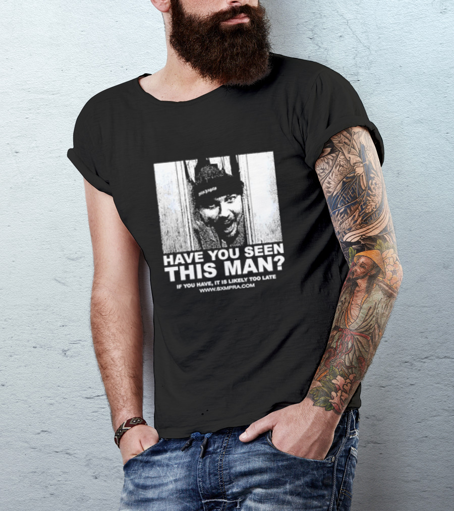 Have You Seen This Man If You Have It Is Likely Too Late Www.8xmperia.com T-Shirt