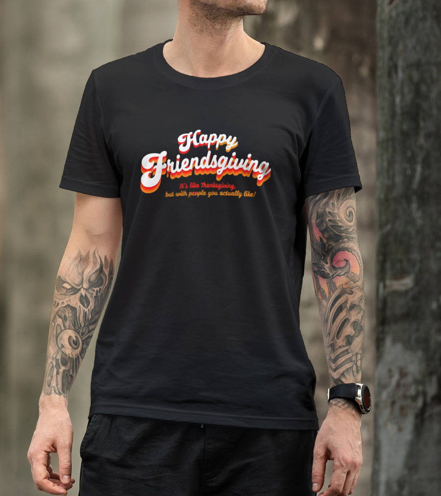 Happy Friendsgiving It’s Like Thanksgiving But With People You Actually Like T-Shirt