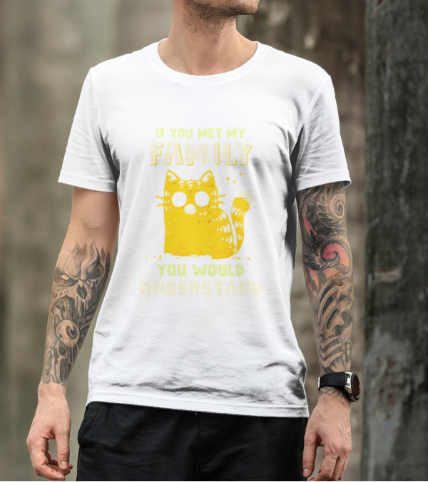 If You Met My Family You Would Understand Cat T-Shirt