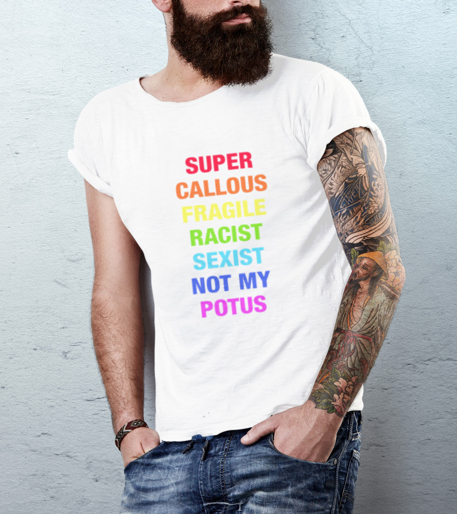 Super Callous Fragile Racist Sexist Not My POTUS T-Shirt