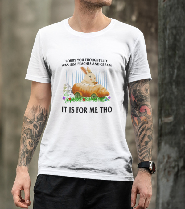 Sorry You Thought Life Was Just Peaches And Cream Rabbit It Is For Me Tho T-Shirt