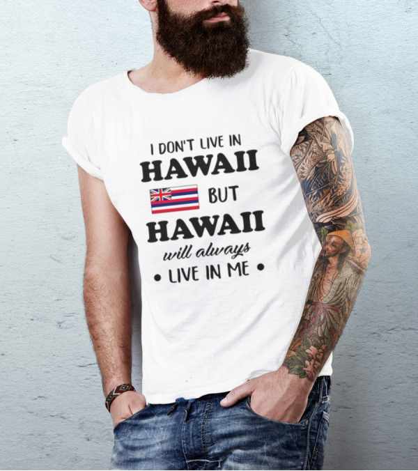 Hawaii Flag I Don't Live In Hawaii But Hawaii Will Always Live In Me T-Shirt