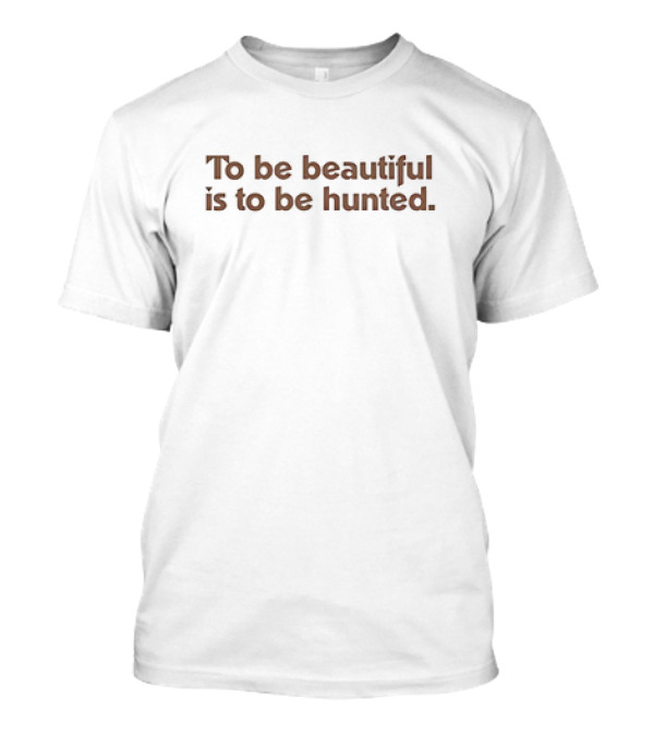 To Be Beautiful Is To Be Hunted T-Shirt