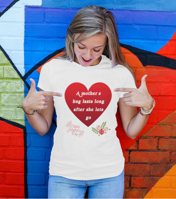 A Mother’s Hug Lasts Long After She Lets Go Happy Mother’s Day Red Heart With Flowers T-Shirt
