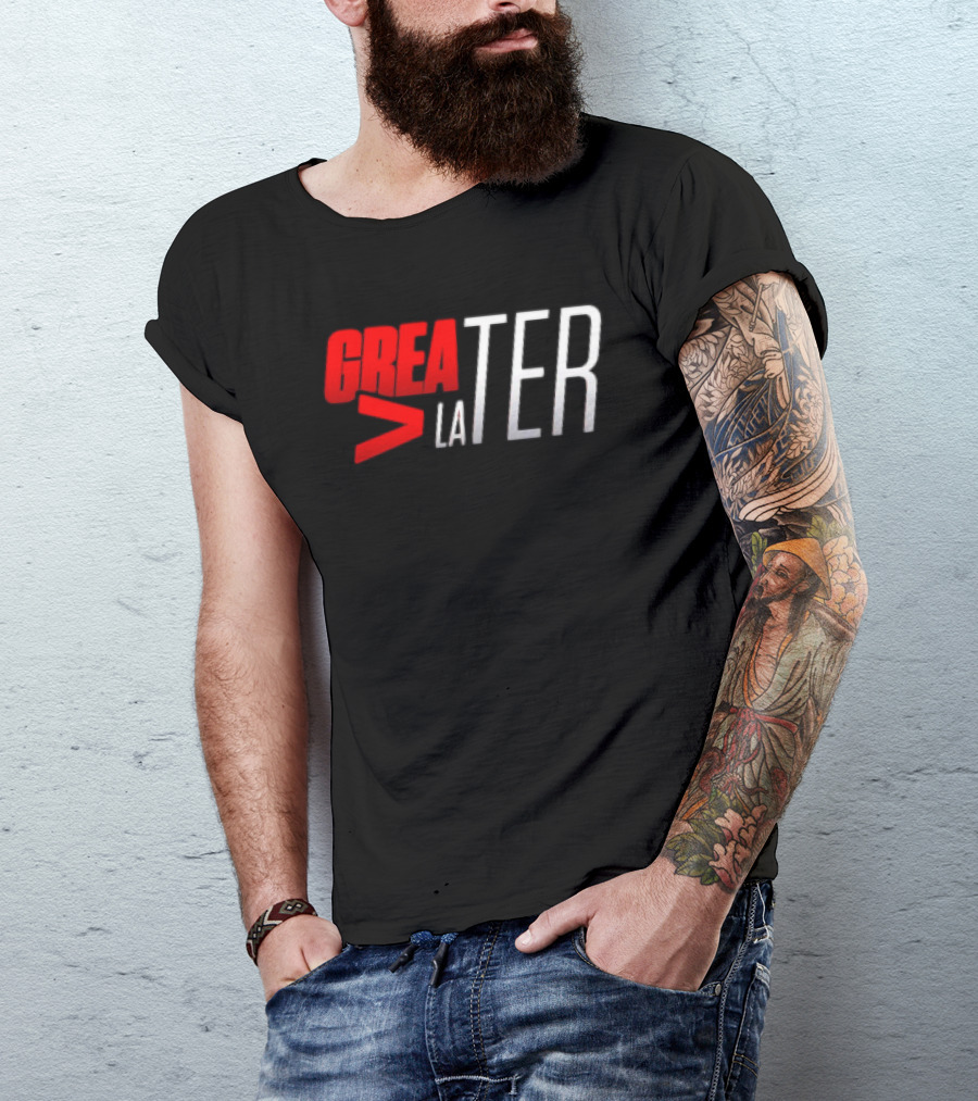 GreaTER Greater Than Later T-Shirt