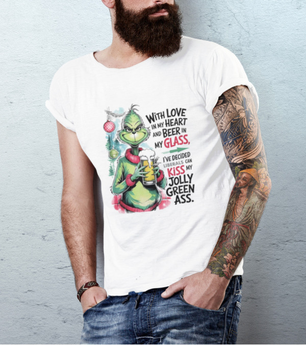 With Love In My Heart And Beer In My Glass I've Decided Liberals Can Kiss My Jolly Green Ass T-Shirt