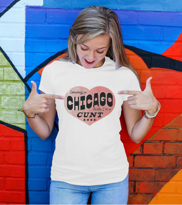 Somebody In Chicago Thinks I'm A Cunt Heart Symbol T-Shirt
