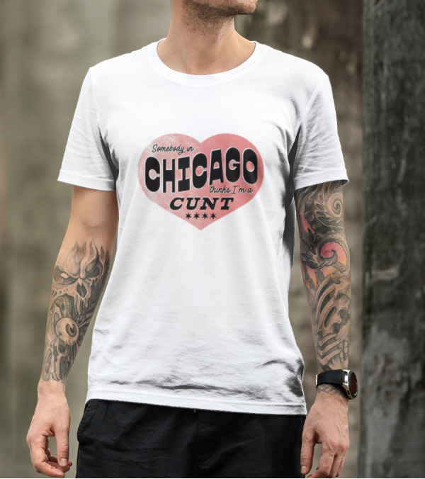 Somebody In Chicago Thinks I'm A Cunt Heart Symbol T-Shirt