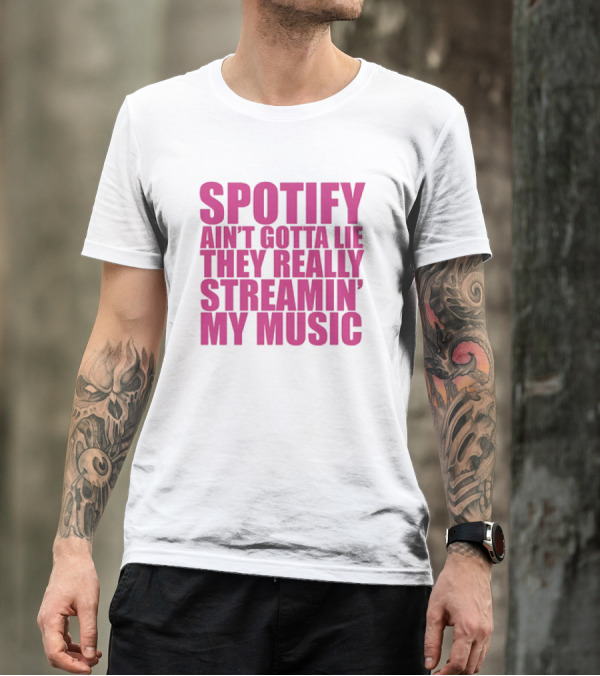 Spotify Ain’t Gotta Lie They Really Streamin’ My Music T-Shirt