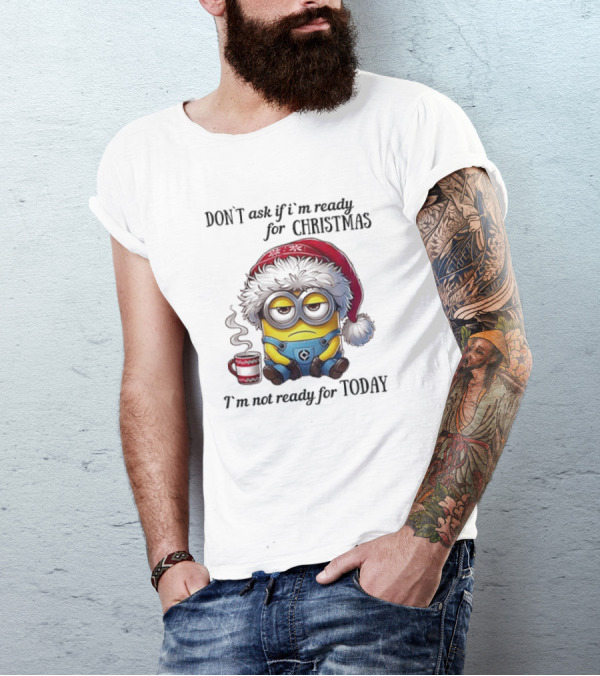Minions Santa Don't Ask If I'm Ready For Christmas I'm Not Ready For Today T-Shirt