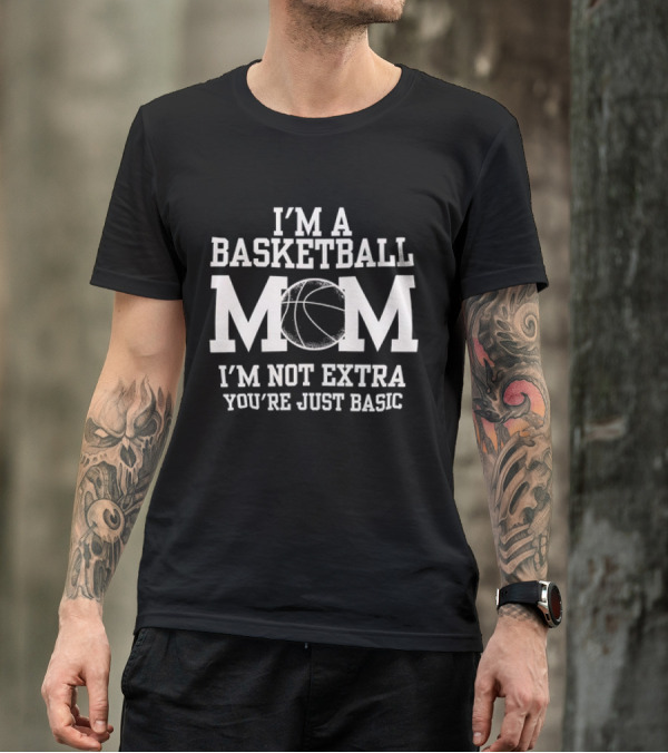 I’m A Basketball Mom I’m Not Extra You’re Just Basic T-Shirt