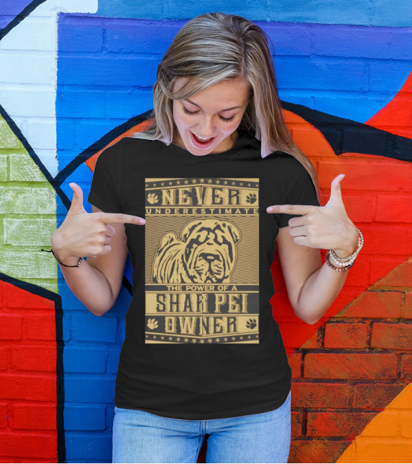 NEVER UNDERESTIMATE THE POWER OF A SHAR PEI OWNER T-Shirt