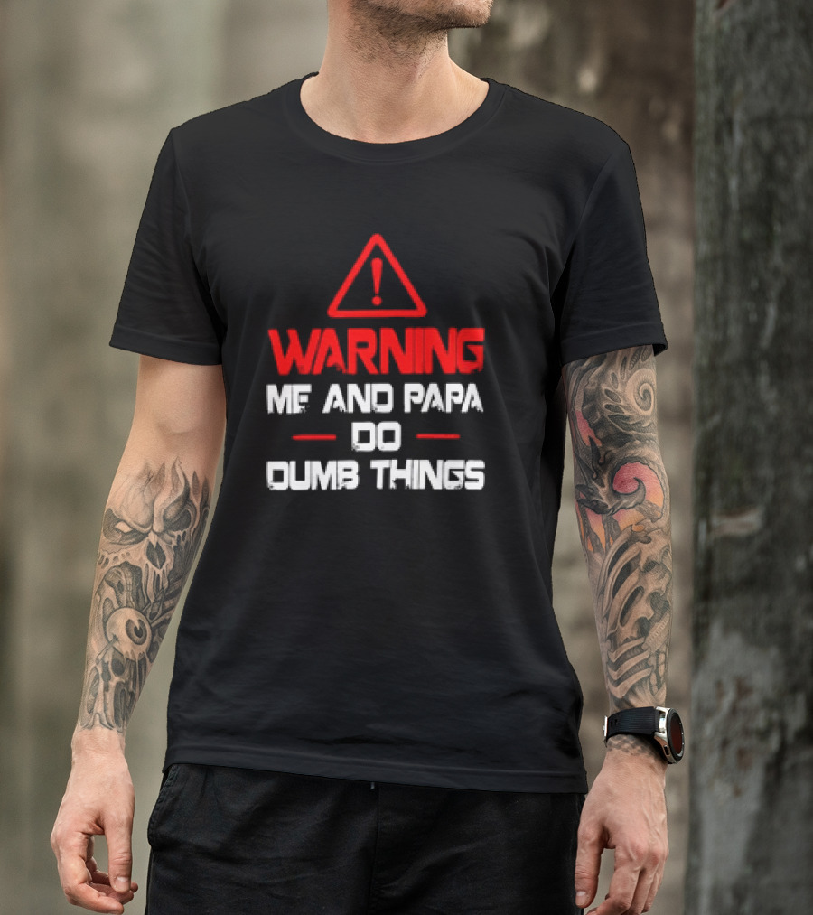 Warning Me And Papa Do Dumb Things T-Shirt