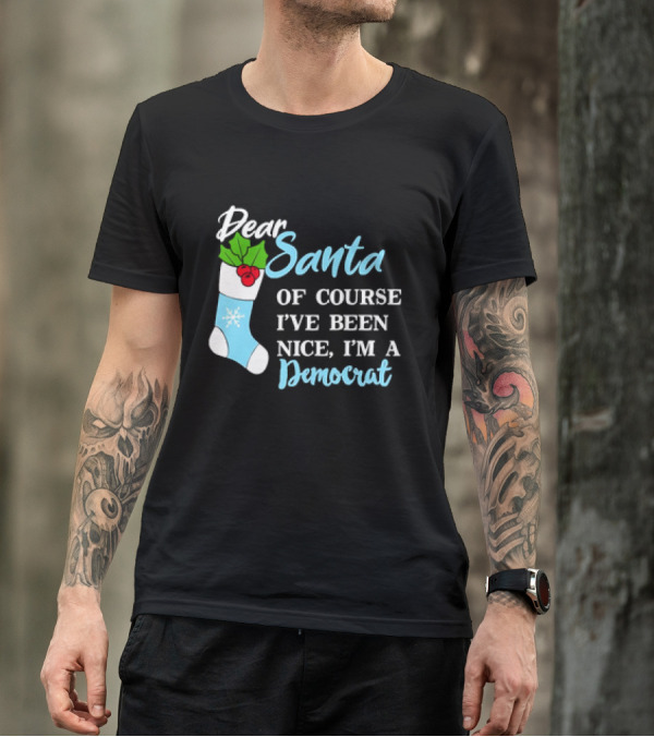 Dear Santa Of Course I’ve Been Nice I’m A Democrat Stocking Snowflake T-Shirt