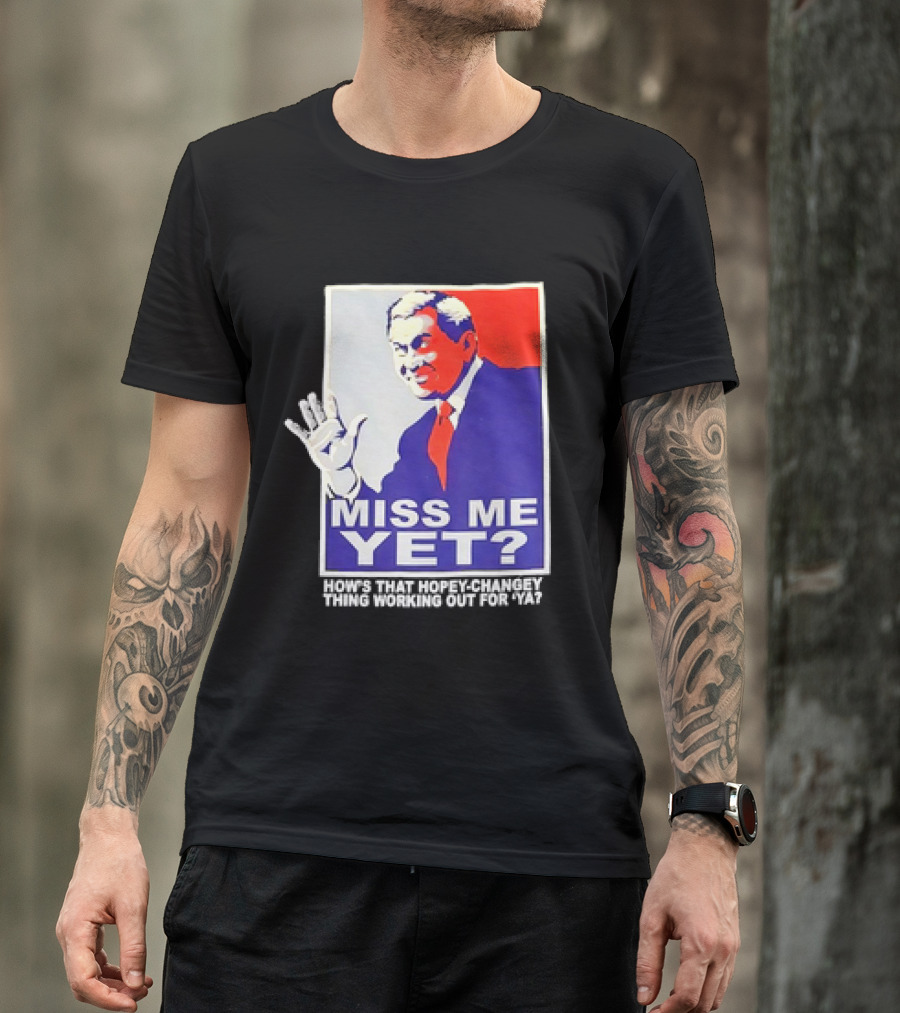 Miss Me Yet How's That Hopey-Changey Thing Working Out For Ya George W. Bush T-Shirt