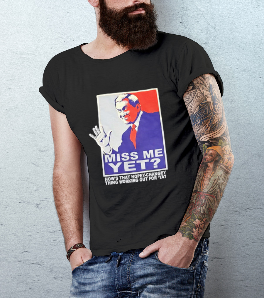 Miss Me Yet How's That Hopey-Changey Thing Working Out For Ya George W. Bush T-Shirt