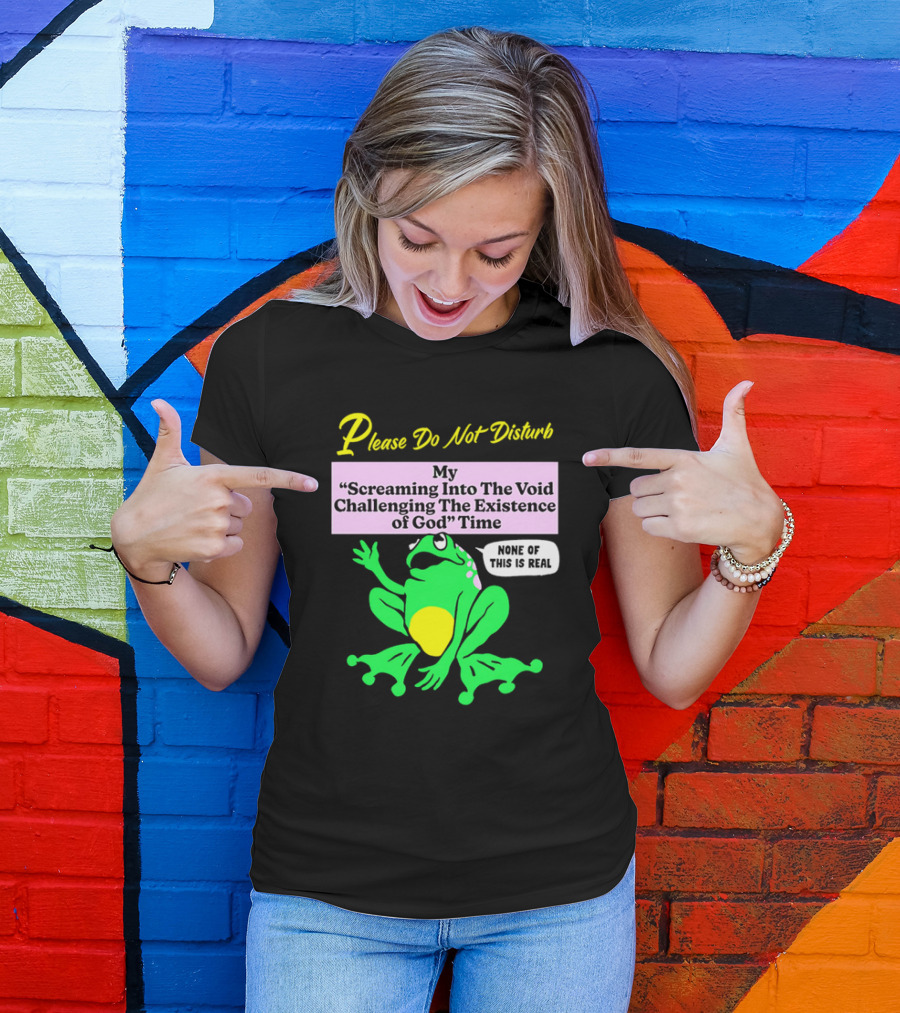 Please Do Not Disturb My Screaming Into The Void Challenging The Existence Of God Time None Of This Is Real Frog T-Shirt