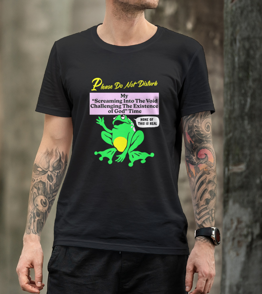 Please Do Not Disturb My Screaming Into The Void Challenging The Existence Of God Time None Of This Is Real Frog T-Shirt