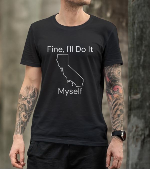 Fine I'll Do It Myself California Outline T-Shirt