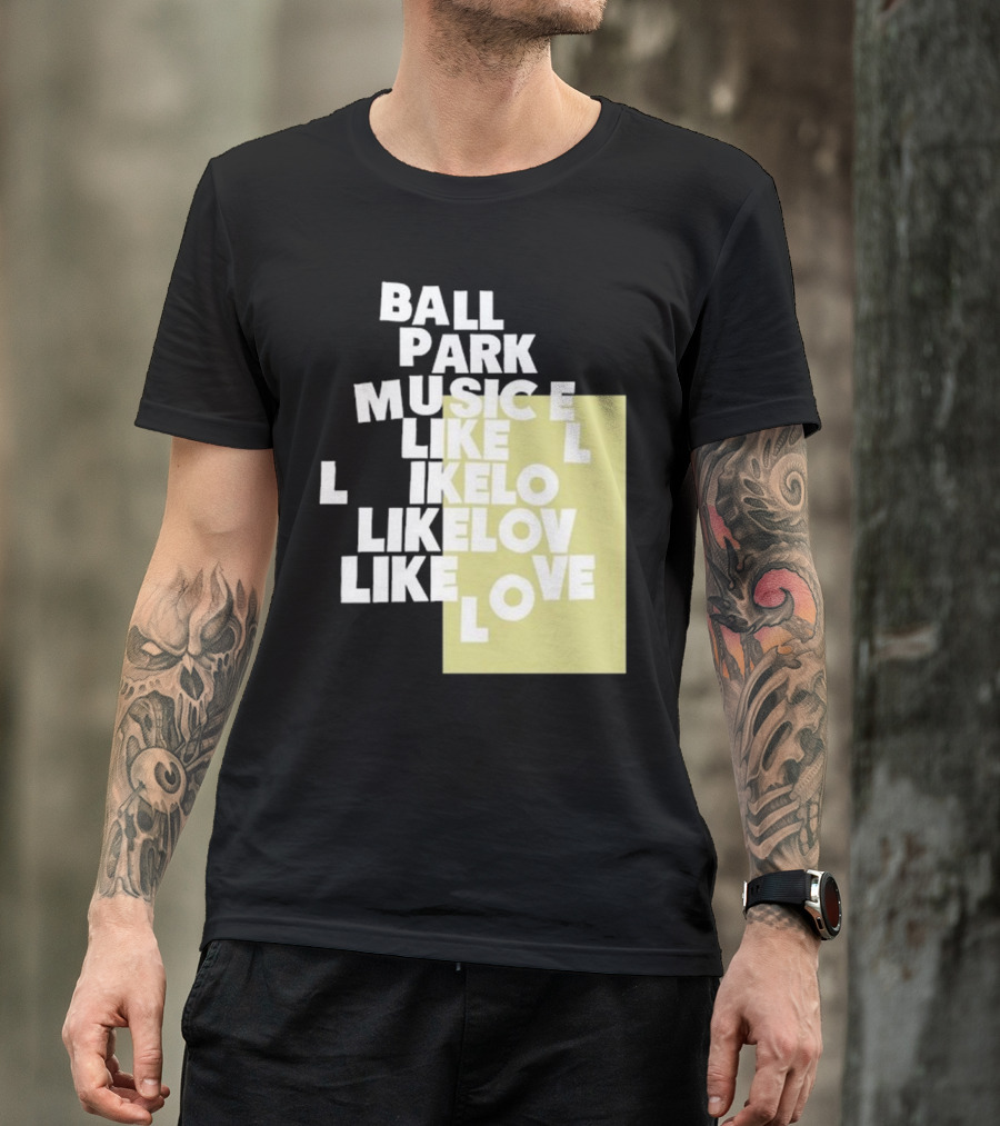 Ball Park Music Like Love Like Like Lov Like Love T-Shirt