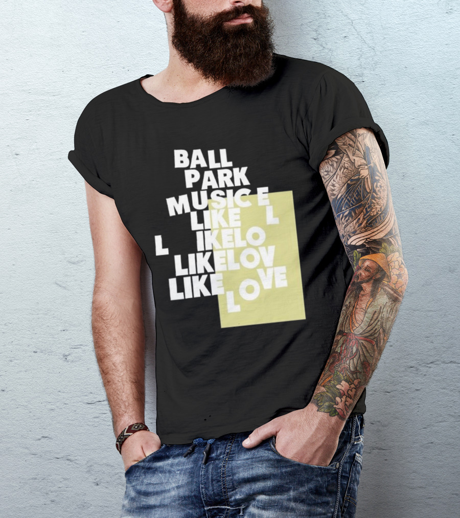Ball Park Music Like Love Like Like Lov Like Love T-Shirt