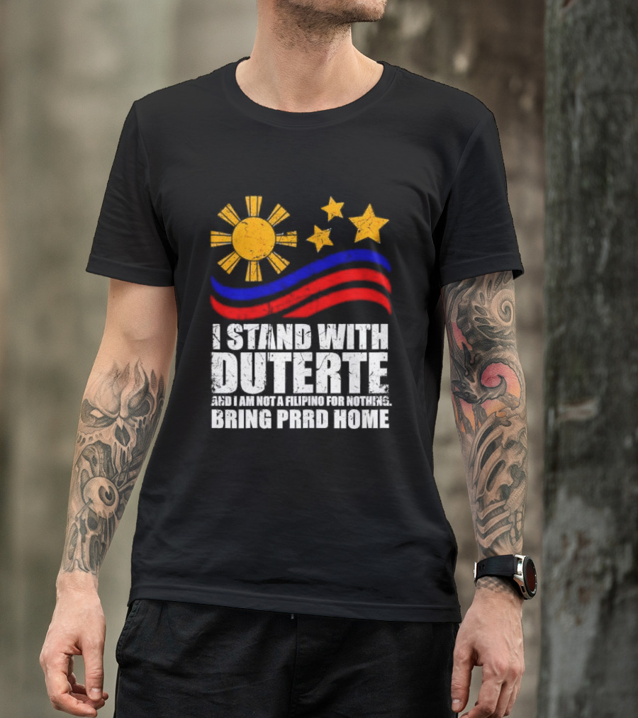 I Stand With Duterte I’m Not Filipino For Nothing Bring PRRD Home T-Shirt