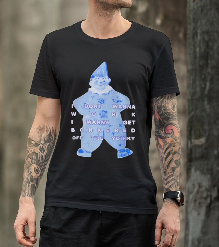 I Dont Wanna Work I Wanna Get Bonkered Off The Yoinky T-Shirt